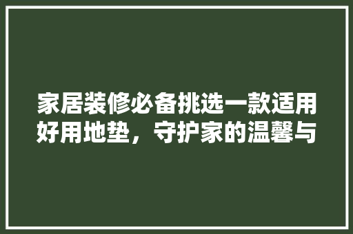 家居装修必备挑选一款适用好用地垫，守护家的温馨与舒适