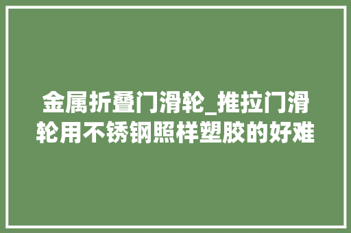 金属折叠门滑轮_推拉门滑轮用不锈钢照样塑胶的好难怪我家门总卡看完回家重装 实木门