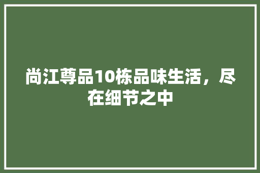 尚江尊品10栋品味生活，尽在细节之中