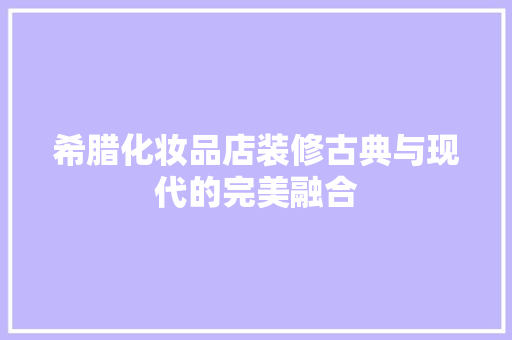 希腊化妆品店装修古典与现代的完美融合