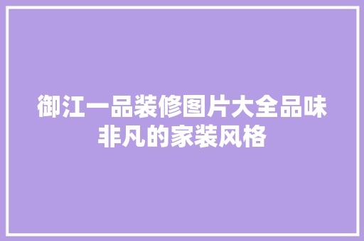 御江一品装修图片大全品味非凡的家装风格