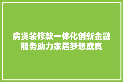 房贷装修款一体化创新金融服务助力家居梦想成真