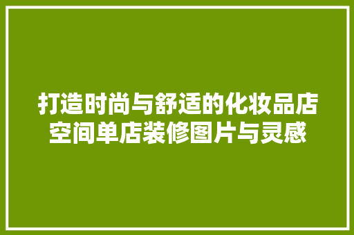 打造时尚与舒适的化妆品店空间单店装修图片与灵感