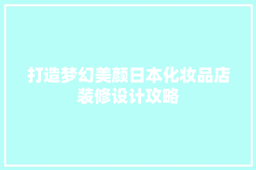 打造梦幻美颜日本化妆品店装修设计攻略