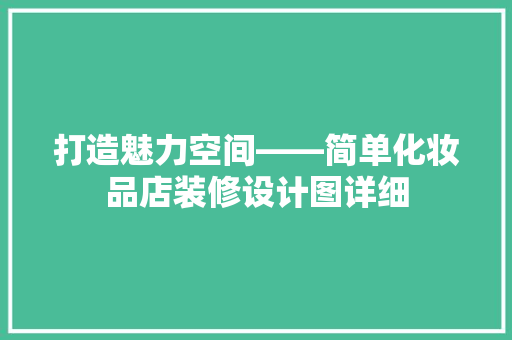 打造魅力空间——简单化妆品店装修设计图详细