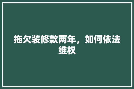 拖欠装修款两年，如何依法维权