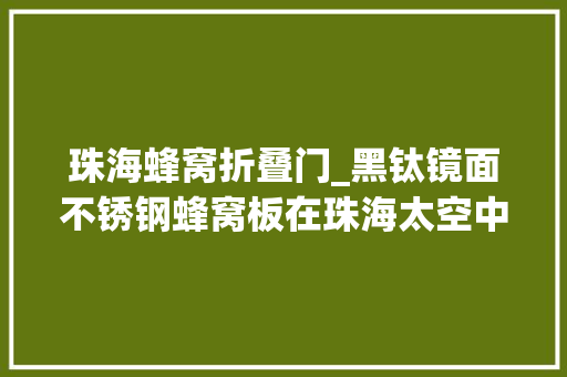 珠海蜂窝折叠门_黑钛镜面不锈钢蜂窝板在珠海太空中央的应用案例