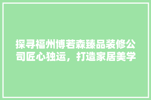探寻福州博若森臻品装修公司匠心独运，打造家居美学新标杆