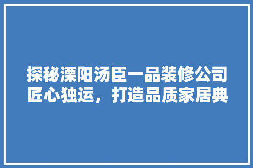 探秘溧阳汤臣一品装修公司匠心独运，打造品质家居典范 塑钢门