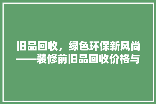 旧品回收，绿色环保新风尚——装修前旧品回收价格与价值