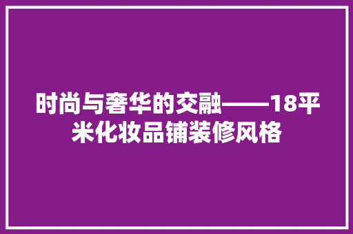 时尚与奢华的交融——18平米化妆品铺装修风格