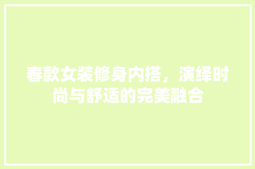 春款女装修身内搭，演绎时尚与舒适的完美融合