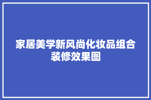 家居美学新风尚化妆品组合装修效果图