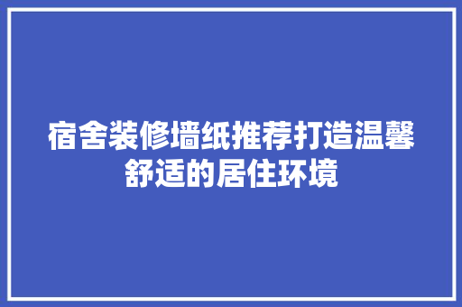宿舍装修墙纸推荐打造温馨舒适的居住环境 推拉门