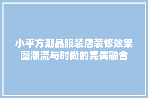 小平方潮品服装店装修效果图潮流与时尚的完美融合
