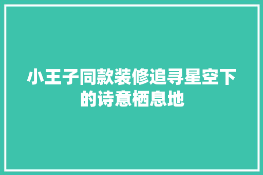 小王子同款装修追寻星空下的诗意栖息地