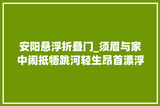 安阳悬浮折叠门_须眉与家中闹抵牾跳河轻生昂首漂浮冰冷河中间 塑钢门