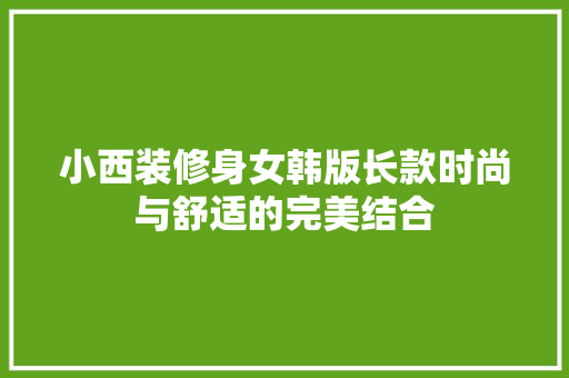 小西装修身女韩版长款时尚与舒适的完美结合