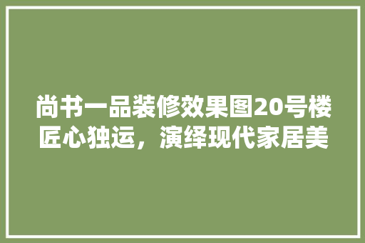 尚书一品装修效果图20号楼匠心独运，演绎现代家居美学 铝合金门