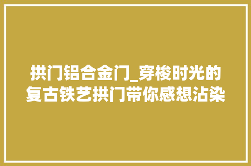 拱门铝合金门_穿梭时光的复古铁艺拱门带你感想沾染法租界的慢时光