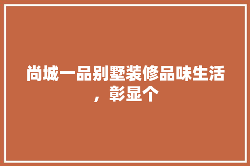 尚城一品别墅装修品味生活，彰显个 复合门