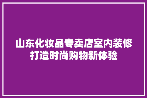 山东化妆品专卖店室内装修打造时尚购物新体验