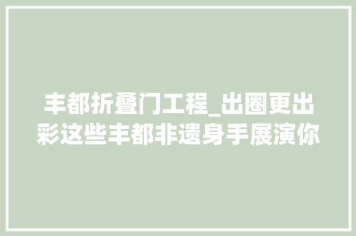 丰都折叠门工程_出圈更出彩这些丰都非遗身手展演你看过吗 铝合金门