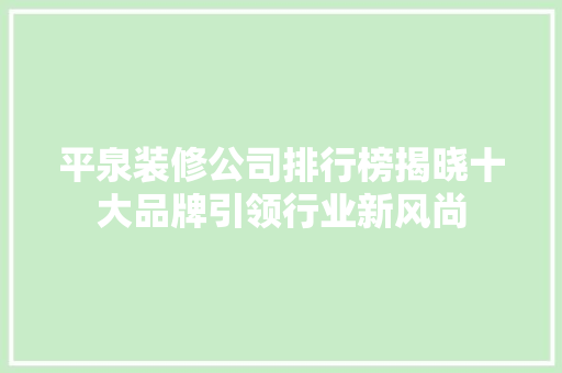 平泉装修公司排行榜揭晓十大品牌引领行业新风尚