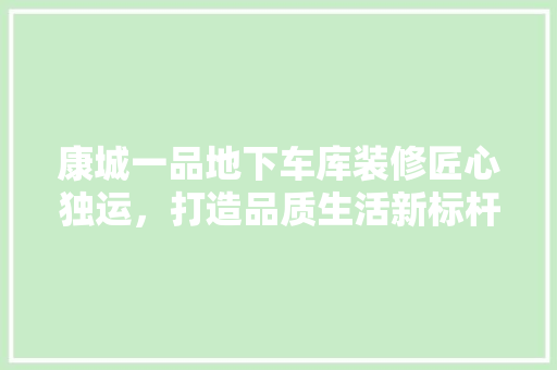 康城一品地下车库装修匠心独运，打造品质生活新标杆