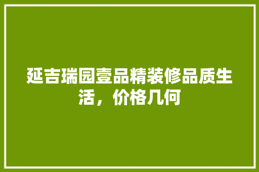 延吉瑞园壹品精装修品质生活，价格几何
