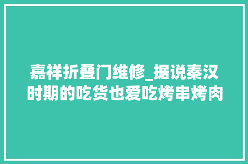 嘉祥折叠门维修_据说秦汉时期的吃货也爱吃烤串烤肉