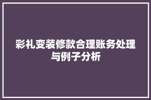 彩礼变装修款合理账务处理与例子分析