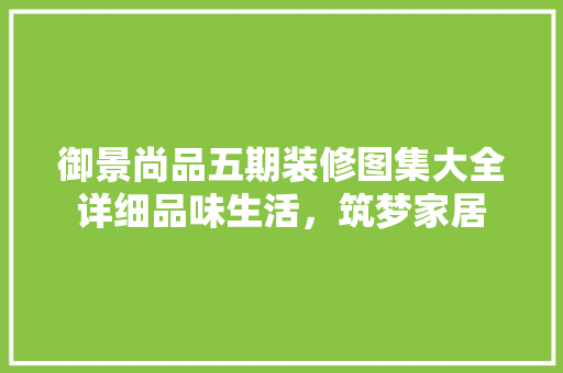 御景尚品五期装修图集大全详细品味生活，筑梦家居 铝合金门