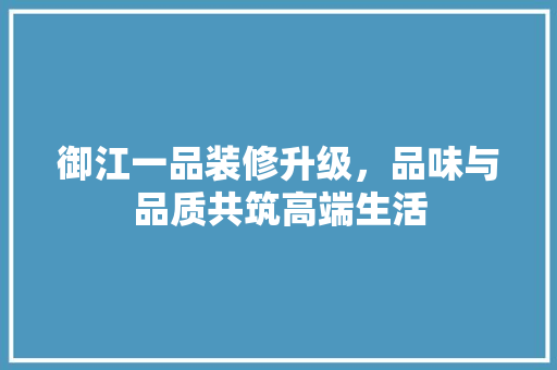 御江一品装修升级，品味与品质共筑高端生活
