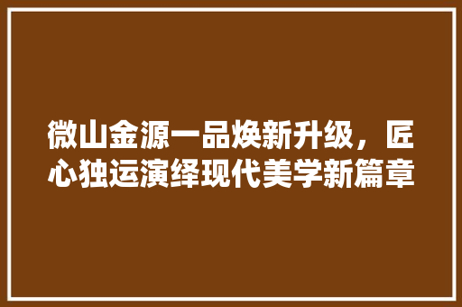 微山金源一品焕新升级，匠心独运演绎现代美学新篇章