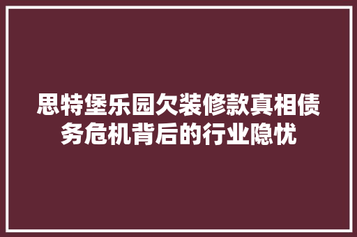 思特堡乐园欠装修款真相债务危机背后的行业隐忧 折叠门