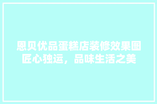 恩贝优品蛋糕店装修效果图匠心独运，品味生活之美 复合门