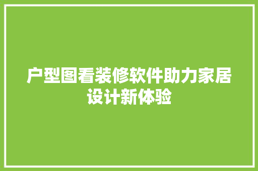 户型图看装修软件助力家居设计新体验