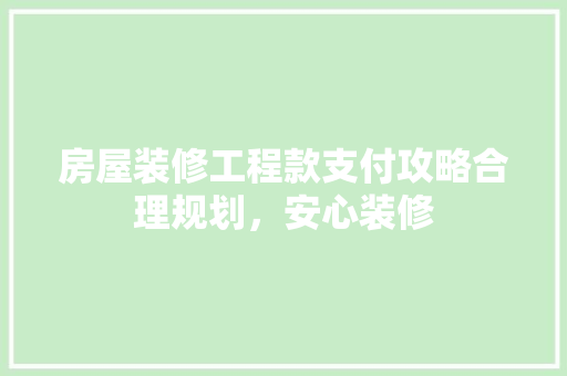 房屋装修工程款支付攻略合理规划，安心装修 复合门