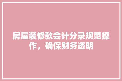 房屋装修款会计分录规范操作，确保财务透明