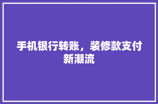 手机银行转账，装修款支付新潮流 玻璃门