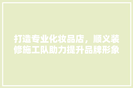 打造专业化妆品店，顺义装修施工队助力提升品牌形象