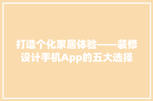 打造个化家居体验——装修设计手机App的五大选择