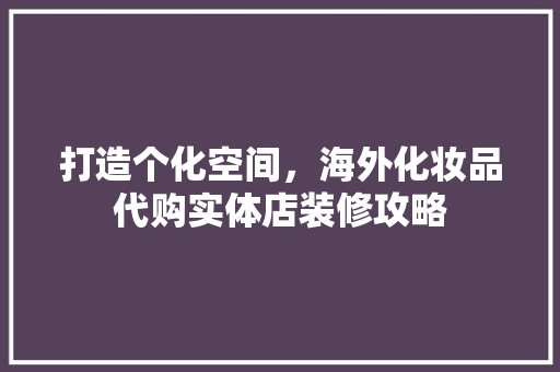 打造个化空间，海外化妆品代购实体店装修攻略 复合门