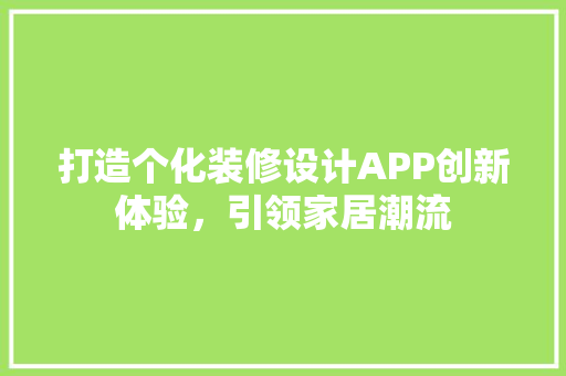 打造个化装修设计APP创新体验，引领家居潮流