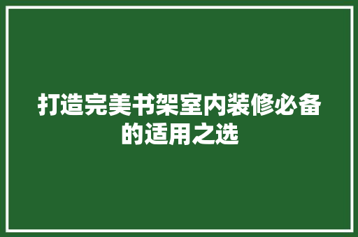 打造完美书架室内装修必备的适用之选 折叠门
