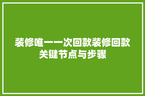 装修唯一一次回款装修回款关键节点与步骤
