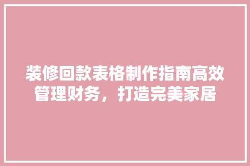 装修回款表格制作指南高效管理财务，打造完美家居