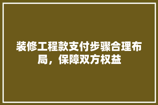 装修工程款支付步骤合理布局，保障双方权益