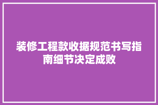 装修工程款收据规范书写指南细节决定成败